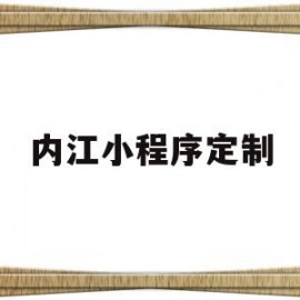 内江小程序定制(内江小程序定制公司)