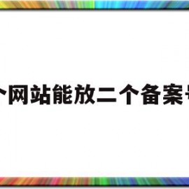 一个网站能放二个备案号吗(一个网站可以指向2个ip怎么备案)