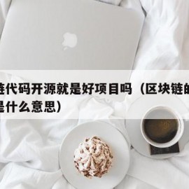 区块链代码开源就是好项目吗（区块链的开源代码是什么意思）