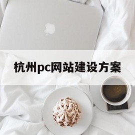 杭州pc网站建设方案(杭州pc网站建设方案设计)