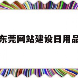 东莞网站建设日用品(东莞市日用品生产厂家)