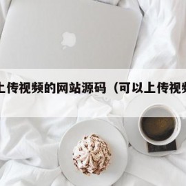 可以上传视频的网站源码（可以上传视频的平台）