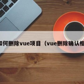 如何删除vue项目（vue删除确认框）