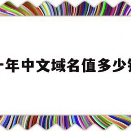 十年中文域名值多少钱(中文域名2021年前景如何)