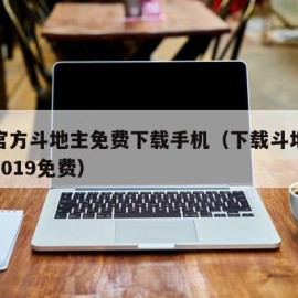 下载官方斗地主免费下载手机（下载斗地主最新版2019免费）