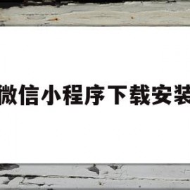 微信小程序下载安装(微信小程序下载安装要收费吗)