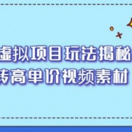 高收益虚拟项目玩法揭秘，从0玩转高单价视频素材