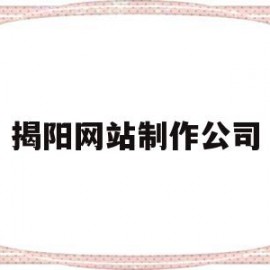 揭阳网站制作公司(揭阳高端网站建设公司)