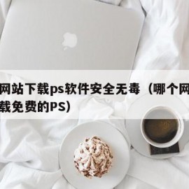 哪个网站下载ps软件安全无毒（哪个网站可以下载免费的PS）