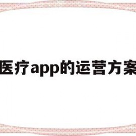 医疗app的运营方案(医疗app的运营方案有哪些)