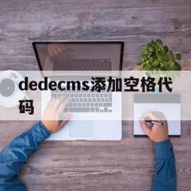 dedecms添加空格代码(dedecms怎么实现模板替换)