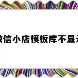 微信小店模板库不显示(微信小店页面)