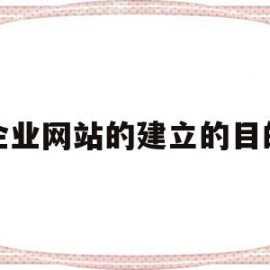 企业网站的建立的目的(简述企业网站建设的目的)