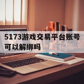 5173游戏交易平台账号可以解绑吗(5173账号怎么解绑手机号)