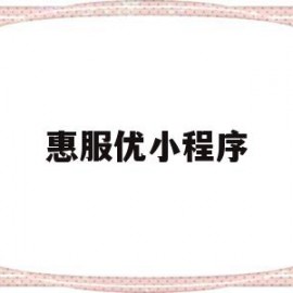 惠服优小程序(惠优商城怎么样)