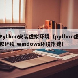 Python安装虚拟环境（python虚拟环境 windows环境搭建）