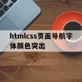 关于htmlcss页面导航字体颜色突出的信息