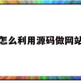 怎么利用源码做网站(新手有源码如何搭建网站)