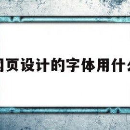 网页设计的字体用什么(网页设计的字体用什么软件)