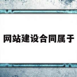 网站建设合同属于(网站建设合同属于加工承揽合同吗?)