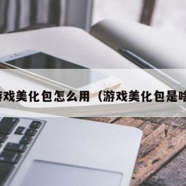 游戏美化包怎么用（游戏美化包是啥）