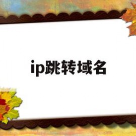 ip跳转域名(ip跳转域名到登录页面了怎么办)