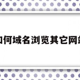 如何域名浏览其它网站(如何域名浏览其它网站网址)