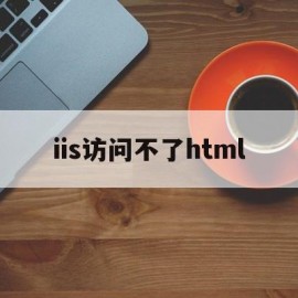 iis访问不了html(iis访问不了aspx文件)