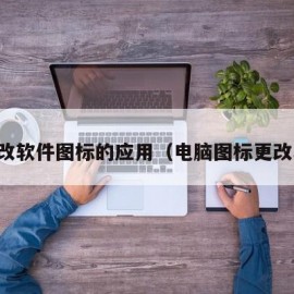 电脑改软件图标的应用（电脑图标更改软件）