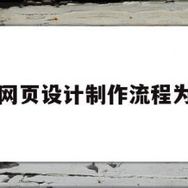 网页设计制作流程为(设计制作网页的主要步骤有哪些?)