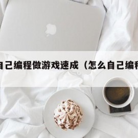 如何自己编程做游戏速成（怎么自己编程游戏）