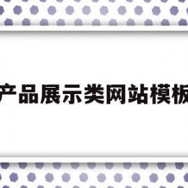 产品展示类网站模板(产品展示型网站有哪些)