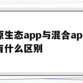 原生态app与混合app有什么区别(原生应用和混合应用)