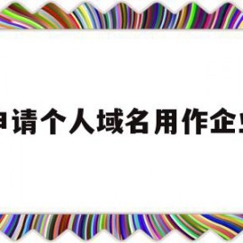 申请个人域名用作企业(个人的域名能不能用于公司网站备案)