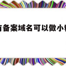 没有备案域名可以做小程序码(没有备案域名可以做小程序码嘛)