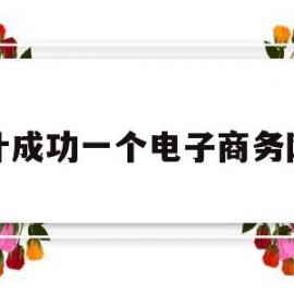 设计成功一个电子商务网站(设计成功一个电子商务网站的流程)