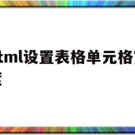 html设置表格单元格宽度(html如何设置表格的宽和高)