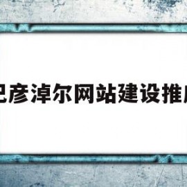 巴彦淖尔网站建设推广(巴彦淖尔市政府网公示信息)