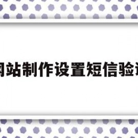 网站制作设置短信验证(网站短信验证码怎么制作)