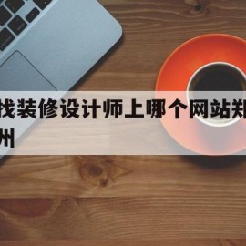 包含找装修设计师上哪个网站郑州的词条