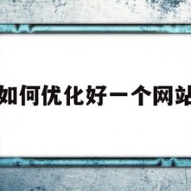 如何优化好一个网站(网站如何优化,优化什么)