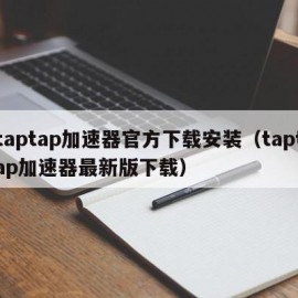 taptap加速器官方下载安装（taptap加速器最新版下载）