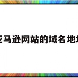 亚马逊网站的域名地址(亚马逊网站名称)