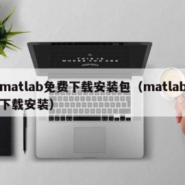 matlab免费下载安装包（matlab下载安装）