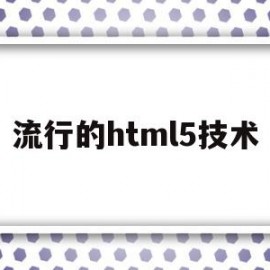 流行的html5技术(html5技术有哪些优点)