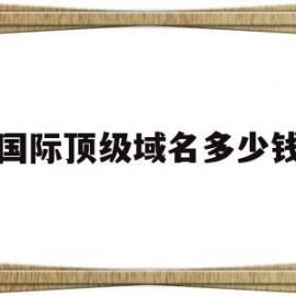 国际顶级域名多少钱(国际顶级域名证书注册多少钱)