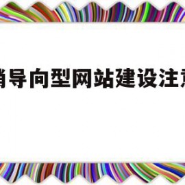 营销导向型网站建设注意事项(营销导向的企业网站规划过程中需要考虑的问题包括)