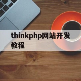 thinkphp网站开发教程(thinkphp制作网站)