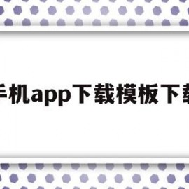 手机app下载模板下载(手机app下载模板下载安装)