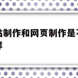 网站制作和网页制作是不是一样(网站制作和网页制作是不是一样的软件)